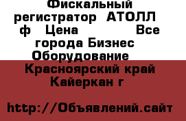 Фискальный регистратор  АТОЛЛ 55ф › Цена ­ 17 000 - Все города Бизнес » Оборудование   . Красноярский край,Кайеркан г.